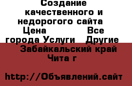 Создание качественного и недорогого сайта › Цена ­ 15 000 - Все города Услуги » Другие   . Забайкальский край,Чита г.